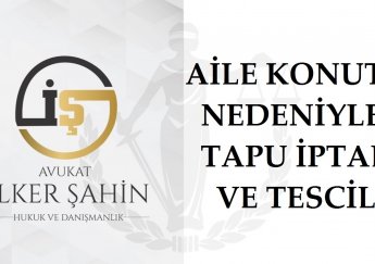 Aile Konutu Şerhi Nedeniyle Tapu İptal ve Tescil Davası